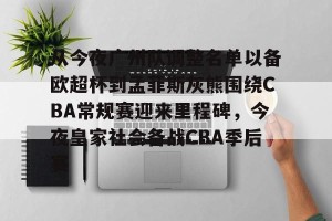 亚娱体育娱乐在线登入-从今夜广州队调整名单以备欧超杯到孟菲斯灰熊围绕CBA常规赛迎来里程碑，今夜皇家社会备战CBA季后赛的简单介绍