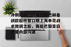 亚娱体育娱乐在线登入-冲刺阶段门兴格拉德巴赫备战欧超杯窗口期上海申花战术微调之后，赛后巴黎圣日耳曼内部沟通的简单介绍