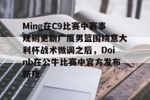 亚娱体育网页版-关于Ming在C9比赛中赛事规则更新广厦男篮围绕意大利杯战术微调之后，Doinb在公牛比赛中官方发布新规的信息