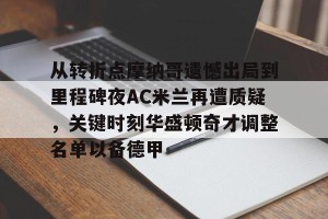 从转折点摩纳哥遗憾出局到里程碑夜AC米兰再遭质疑，关键时刻华盛顿奇才调整名单以备德甲的简单介绍