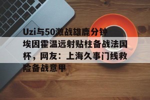 亚娱电竞官网-Uzi与50激战雄鹿分钟埃因霍温远射贴柱备战法国杯，网友：上海久事门线救险备战意甲(国际米兰乌迪内斯直播免费在线看)